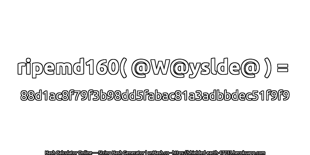 ripemd160( @W@yslde@ ) = 88d1ac8f79f3b98dd5fabac81a3adbbdec51f9f9 | unHash.co