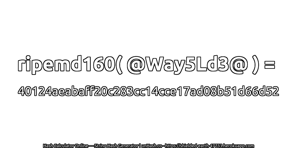 ripemd160( @Way5Ld3@ ) = 40124aeabaff20c283cc14cce17ad08b51d66d52 | unHash.co