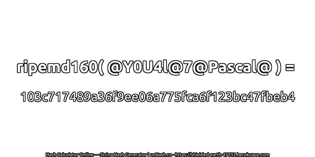 ripemd160( @Y0U4l@7@Pascal@ ) = 103c717489a36f9ee06a775fca6f123bc47fbeb4 | unHash.co
