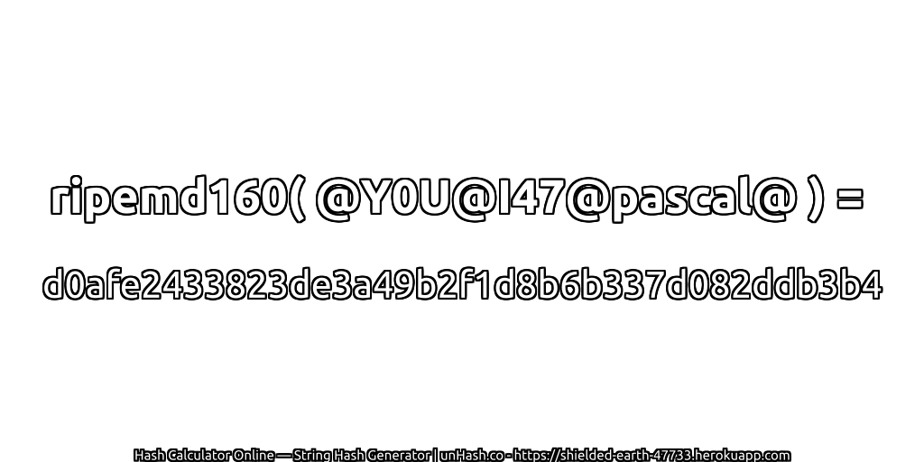 ripemd160( @Y0U@I47@pascal@ ) = d0afe2433823de3a49b2f1d8b6b337d082ddb3b4 | unHash.co