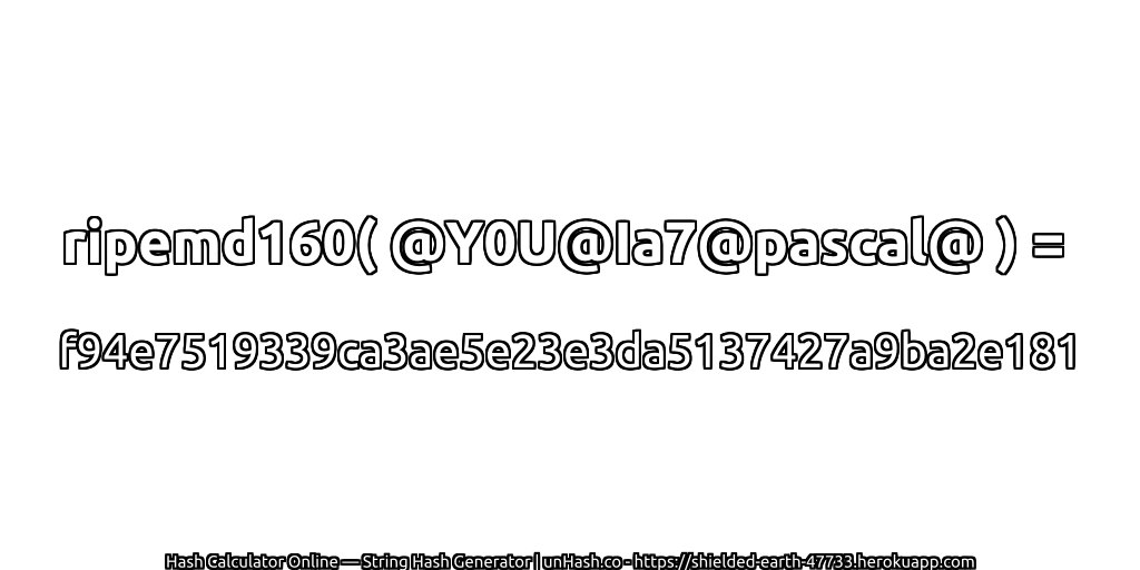 ripemd160( @Y0U@Ia7@pascal@ ) = f94e7519339ca3ae5e23e3da5137427a9ba2e181 | unHash.co