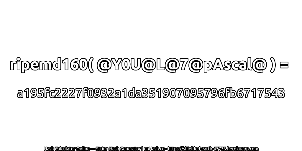 ripemd160( @Y0U@L@7@pAscal@ ) = a195fc2227f0932a1da351907095796fb6717543 | unHash.co