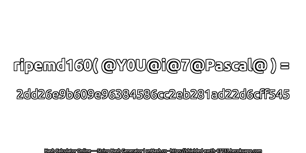 ripemd160( @Y0U@i@7@Pascal@ ) = 2dd26e9b609e96384586cc2eb281ad22d6cff545 | unHash.co