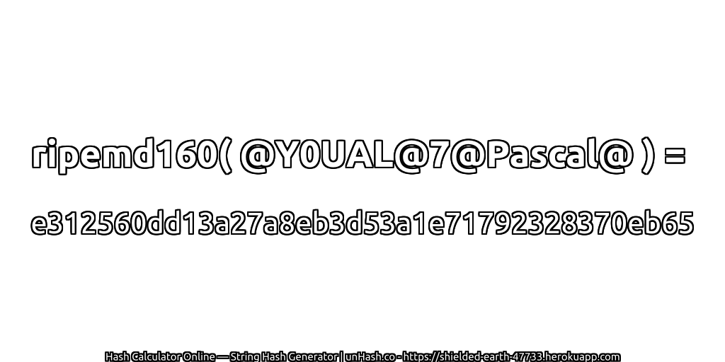 ripemd160( @Y0UAL@7@Pascal@ ) = e312560dd13a27a8eb3d53a1e71792328370eb65 | unHash.co