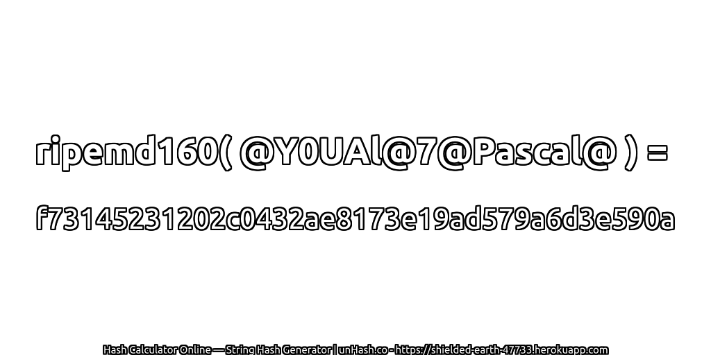ripemd160( @Y0UAl@7@Pascal@ ) = f73145231202c0432ae8173e19ad579a6d3e590a | unHash.co