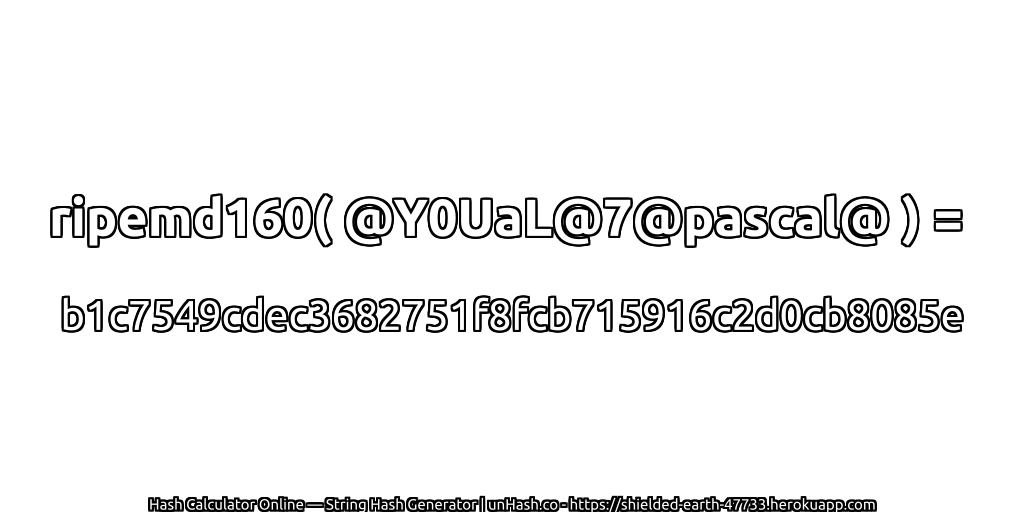 ripemd160( @Y0UaL@7@pascal@ ) = b1c7549cdec3682751f8fcb715916c2d0cb8085e | unHash.co