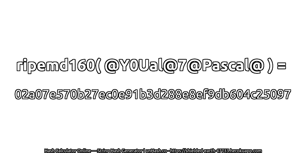 ripemd160( @Y0Ual@7@Pascal@ ) = 02a07e570b27ec0e91b3d288e8ef9db604c25097 | unHash.co