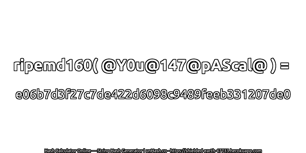 ripemd160( @Y0u@147@pAScal@ ) = e06b7d3f27c7de422d6098c9489feeb331207de0 | unHash.co