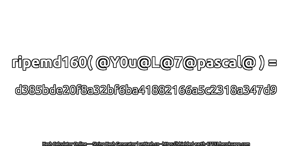 ripemd160( @Y0u@L@7@pascal@ ) = d385bde20f8a32bf6ba41882166a5c2318a347d9 | unHash.co