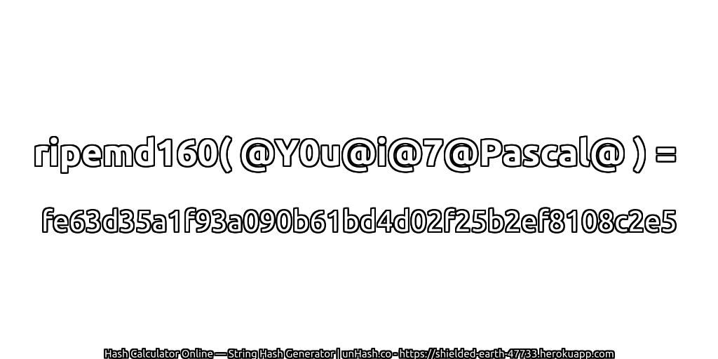 ripemd160( @Y0u@i@7@Pascal@ ) = fe63d35a1f93a090b61bd4d02f25b2ef8108c2e5 | unHash.co