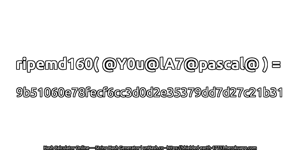 ripemd160( @Y0u@lA7@pascal@ ) = 9b51060e78fecf6cc3d0d2e35379dd7d27c21b31 | unHash.co