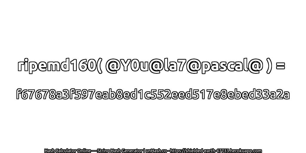 ripemd160( @Y0u@la7@pascal@ ) = f67678a3f597eab8ed1c552eed517e8ebed33a2a | unHash.co