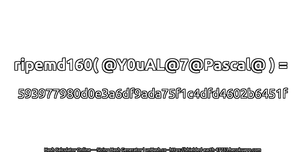 ripemd160( @Y0uAL@7@Pascal@ ) = 593977980d0e3a6df9ada75f1c4dfd4602b6451f | unHash.co