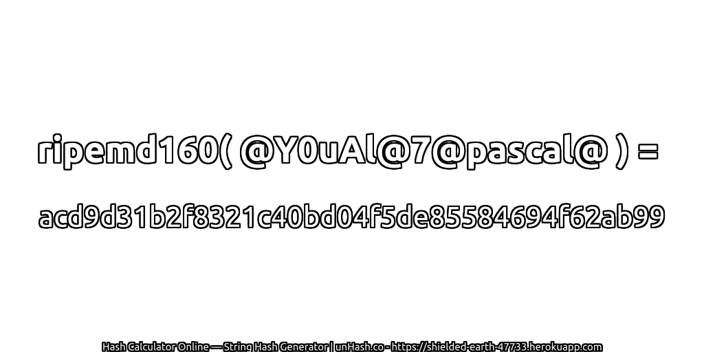 ripemd160( @Y0uAl@7@pascal@ ) = acd9d31b2f8321c40bd04f5de85584694f62ab99 | unHash.co