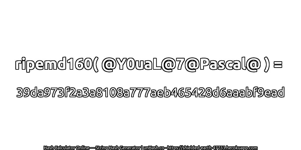 ripemd160( @Y0uaL@7@Pascal@ ) = 39da973f2a3a8108a777aeb465428d6aaabf9ead | unHash.co