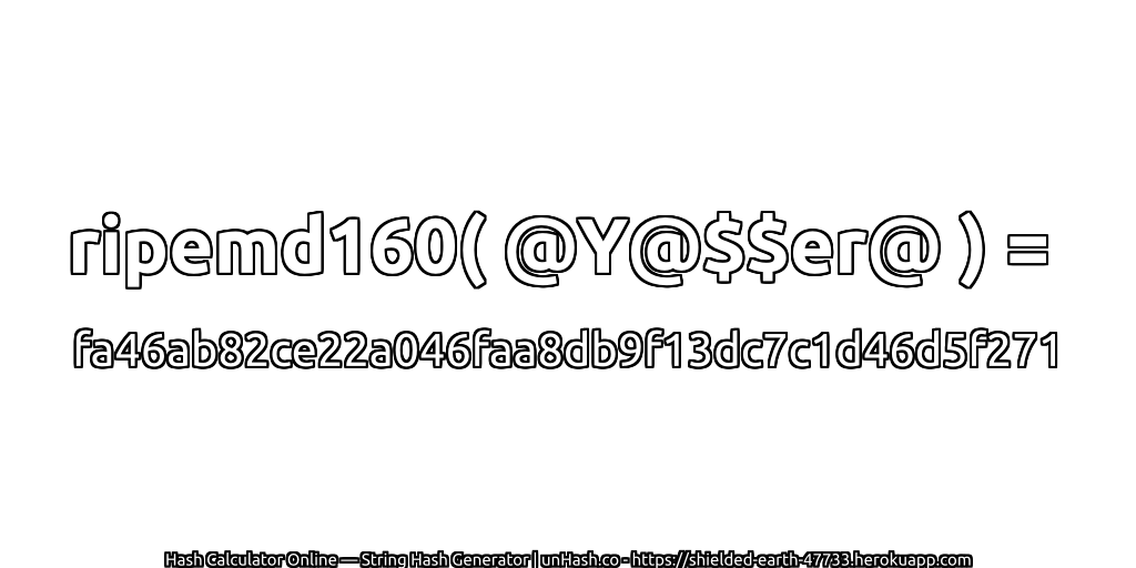ripemd160( @Y@$$er@ ) = fa46ab82ce22a046faa8db9f13dc7c1d46d5f271 | unHash.co