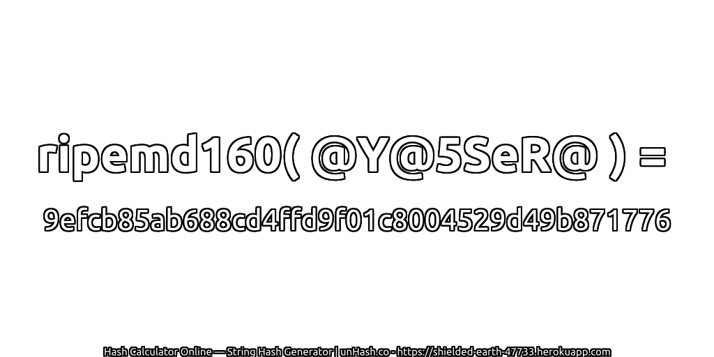 ripemd160( @Y@5SeR@ ) = 9efcb85ab688cd4ffd9f01c8004529d49b871776 | unHash.co