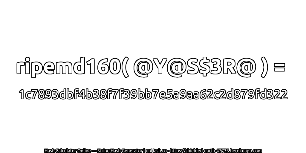 ripemd160( @Y@S$3R@ ) = 1c7893dbf4b38f7f39bb7e5a9aa62c2d879fd322 | unHash.co
