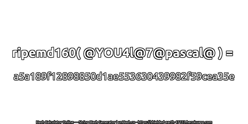 ripemd160( @YOU4l@7@pascal@ ) = a5a189f12898850d1ae553630439982f59cea35e | unHash.co
