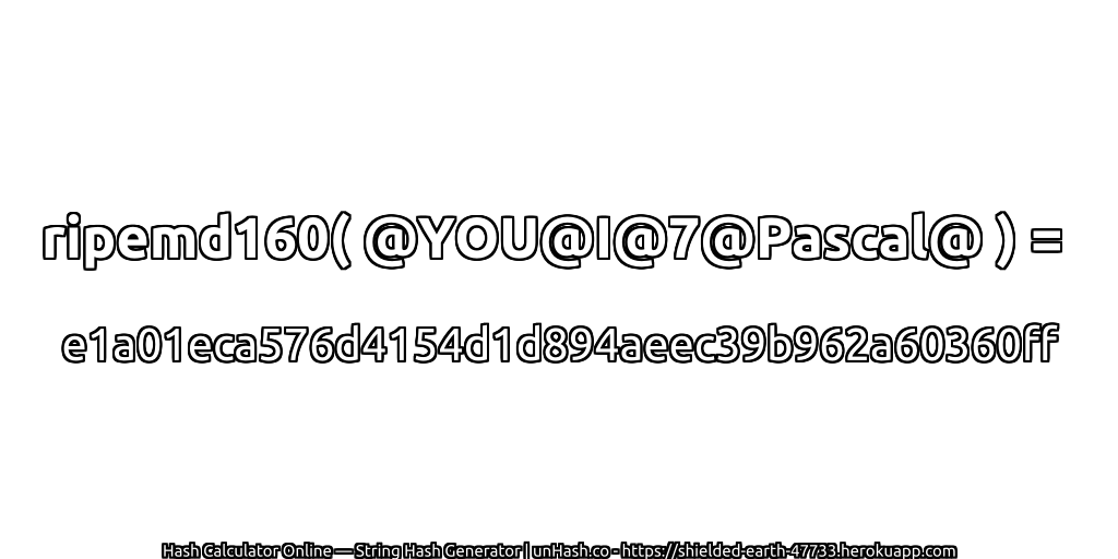 ripemd160( @YOU@I@7@Pascal@ ) = e1a01eca576d4154d1d894aeec39b962a60360ff | unHash.co