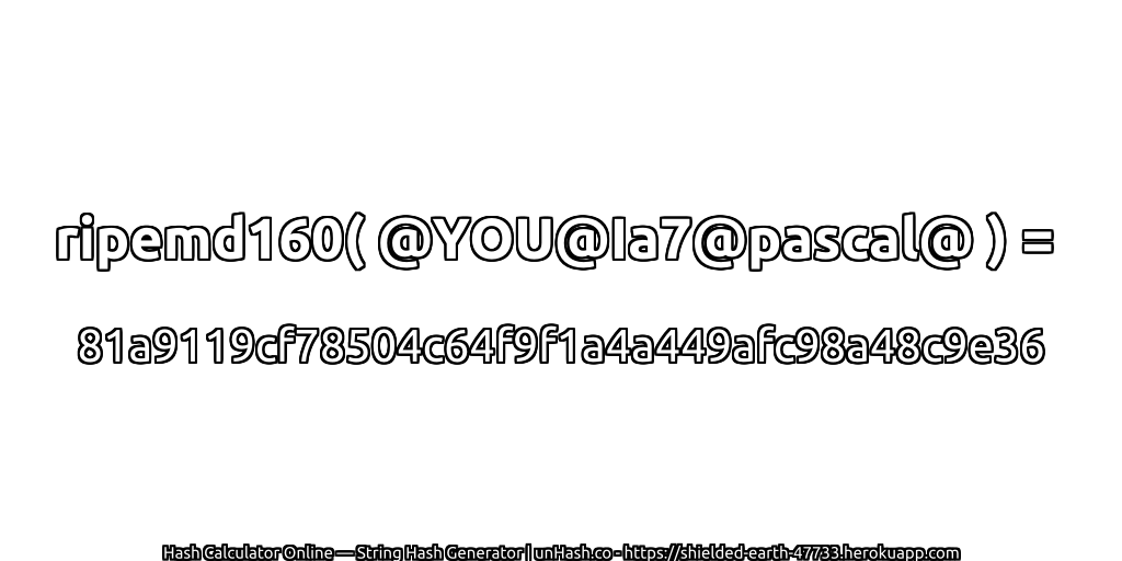 ripemd160( @YOU@Ia7@pascal@ ) = 81a9119cf78504c64f9f1a4a449afc98a48c9e36 | unHash.co