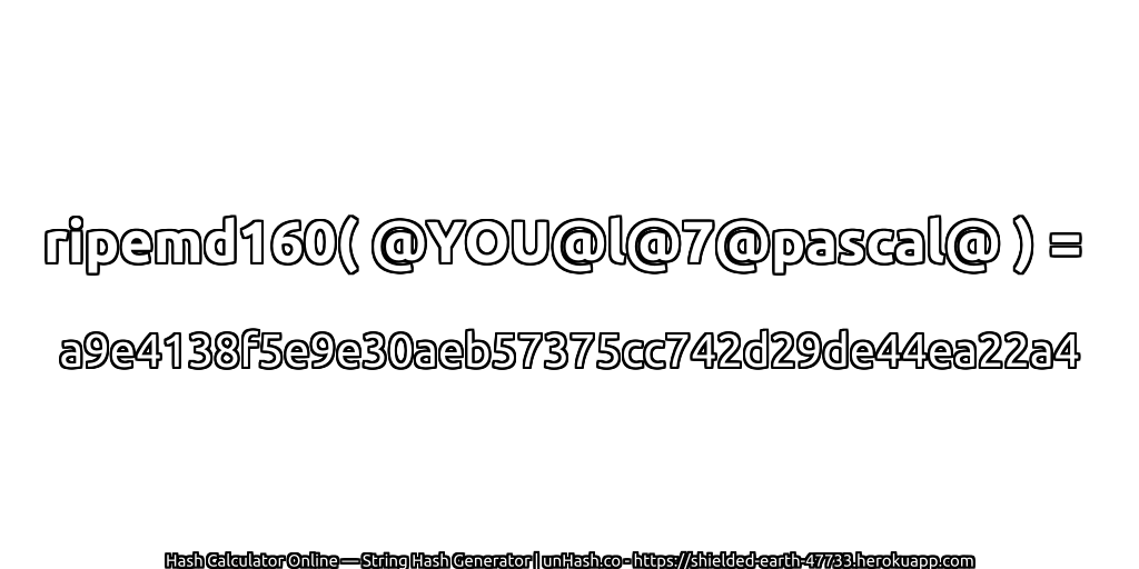 ripemd160( @YOU@l@7@pascal@ ) = a9e4138f5e9e30aeb57375cc742d29de44ea22a4 | unHash.co