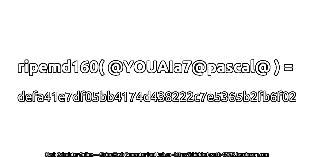 ripemd160( @YOUAIa7@pascal@ ) = defa41e7df05bb4174d438222c7e5365b2fb6f02 | unHash.co
