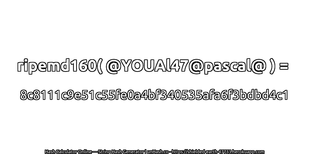 ripemd160( @YOUAl47@pascal@ ) = 8c8111c9e51c55fe0a4bf340535afa6f3bdbd4c1 | unHash.co
