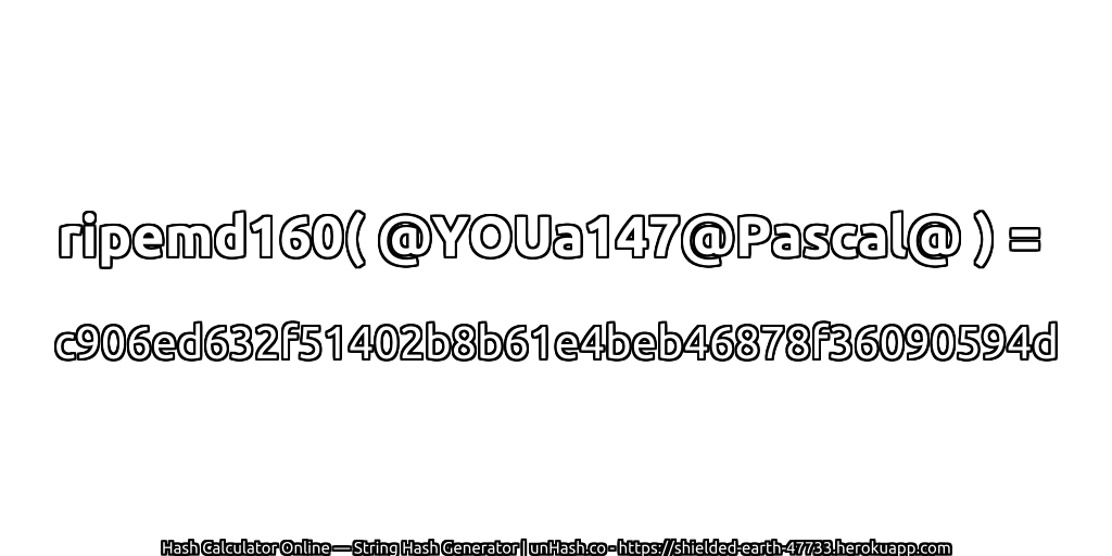 ripemd160( @YOUa147@Pascal@ ) = c906ed632f51402b8b61e4beb46878f36090594d | unHash.co