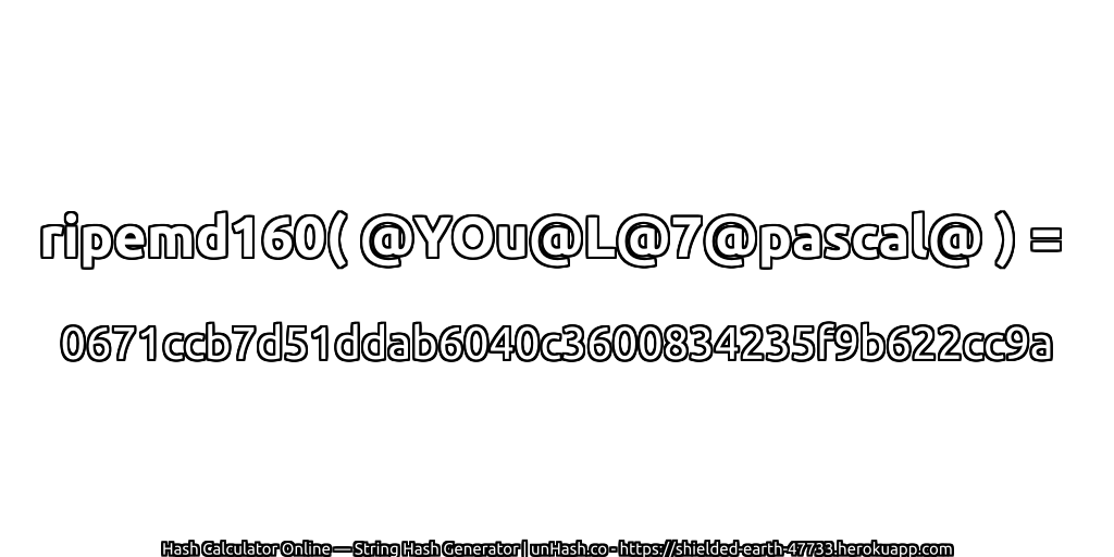 ripemd160( @YOu@L@7@pascal@ ) = 0671ccb7d51ddab6040c3600834235f9b622cc9a | unHash.co