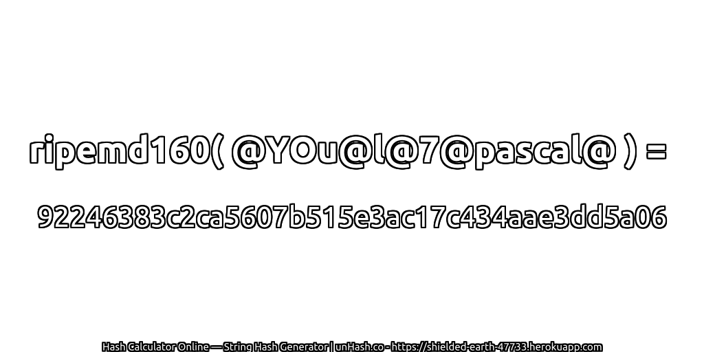 ripemd160( @YOu@l@7@pascal@ ) = 92246383c2ca5607b515e3ac17c434aae3dd5a06 | unHash.co