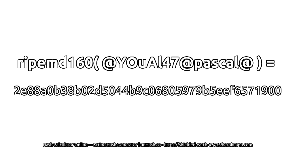 ripemd160( @YOuAl47@pascal@ ) = 2e88a0b38b02d5044b9c06805979b5eef6571900 | unHash.co