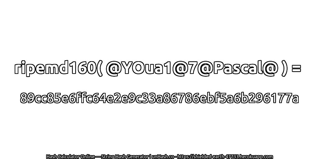 ripemd160( @YOua1@7@Pascal@ ) = 89cc85e6ffc64e2e9c33a86786ebf5a6b296177a | unHash.co