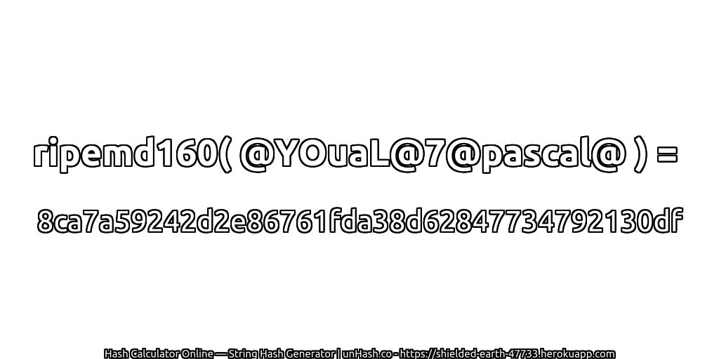 ripemd160( @YOuaL@7@pascal@ ) = 8ca7a59242d2e86761fda38d62847734792130df | unHash.co