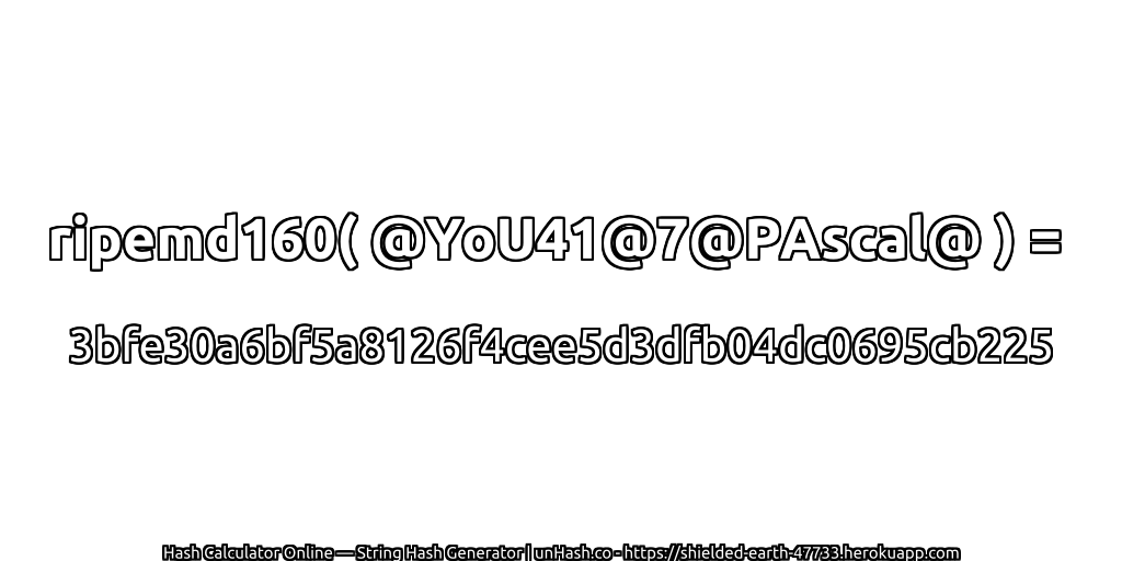 ripemd160( @YoU41@7@PAscal@ ) = 3bfe30a6bf5a8126f4cee5d3dfb04dc0695cb225 | unHash.co