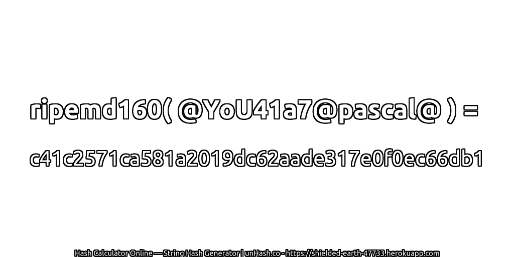 ripemd160( @YoU41a7@pascal@ ) = c41c2571ca581a2019dc62aade317e0f0ec66db1 | unHash.co