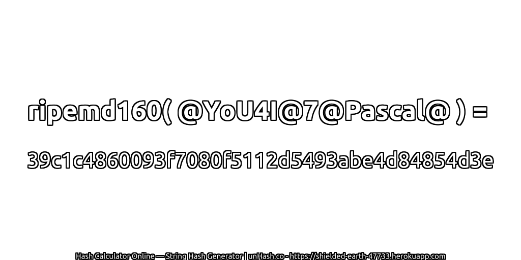ripemd160( @YoU4I@7@Pascal@ ) = 39c1c4860093f7080f5112d5493abe4d84854d3e | unHash.co