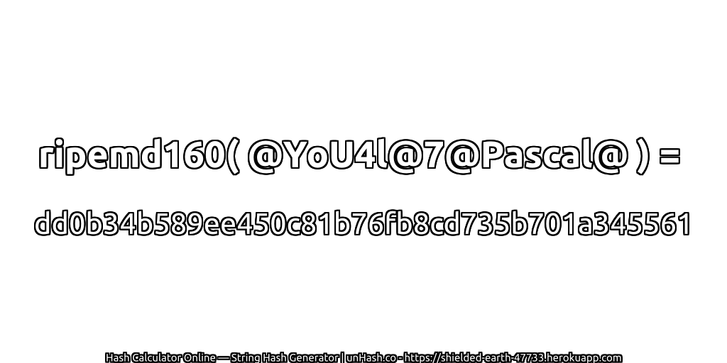 ripemd160( @YoU4l@7@Pascal@ ) = dd0b34b589ee450c81b76fb8cd735b701a345561 | unHash.co