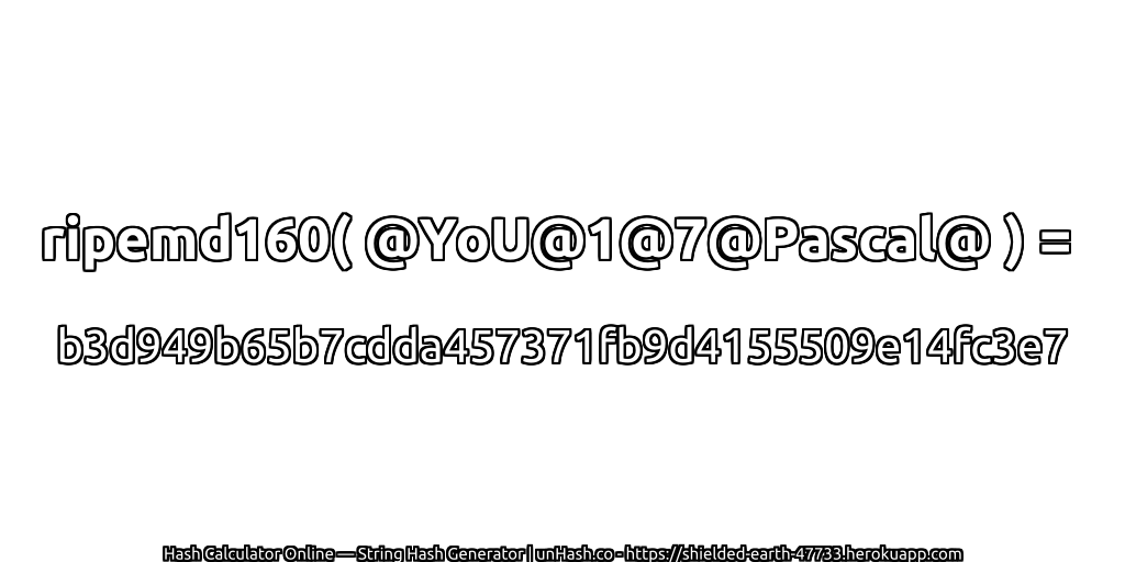 ripemd160( @YoU@1@7@Pascal@ ) = b3d949b65b7cdda457371fb9d4155509e14fc3e7 | unHash.co