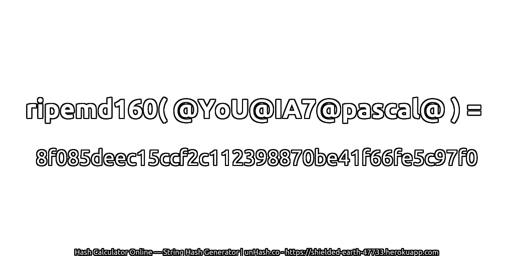 ripemd160( @YoU@IA7@pascal@ ) = 8f085deec15ccf2c112398870be41f66fe5c97f0 | unHash.co