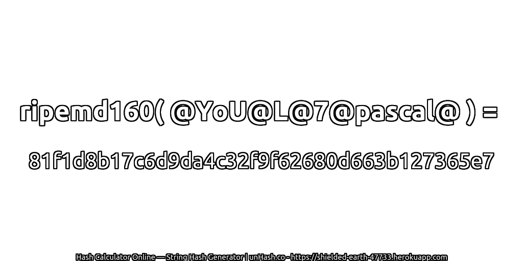 ripemd160( @YoU@L@7@pascal@ ) = 81f1d8b17c6d9da4c32f9f62680d663b127365e7 | unHash.co