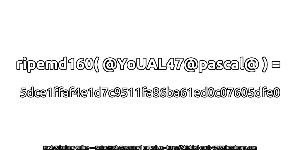 ripemd160( @YoUAL47@pascal@ ) = 5dce1ffaf4e1d7c9511fa86ba61ed0c07605dfe0 | unHash.co