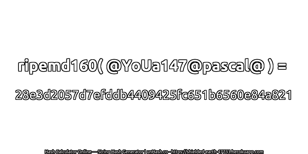 ripemd160( @YoUa147@pascal@ ) = 28e3d2057d7efddb4409425fc651b6560e84a821 | unHash.co