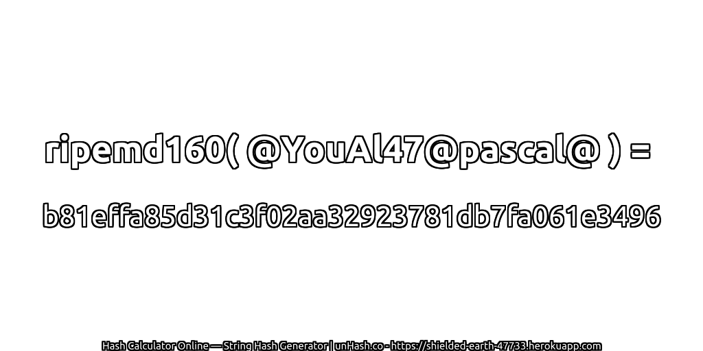 ripemd160( @YouAl47@pascal@ ) = b81effa85d31c3f02aa32923781db7fa061e3496 | unHash.co