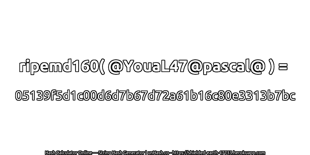 ripemd160( @YouaL47@pascal@ ) = 05139f5d1c00d6d7b67d72a61b16c80e3313b7bc | unHash.co