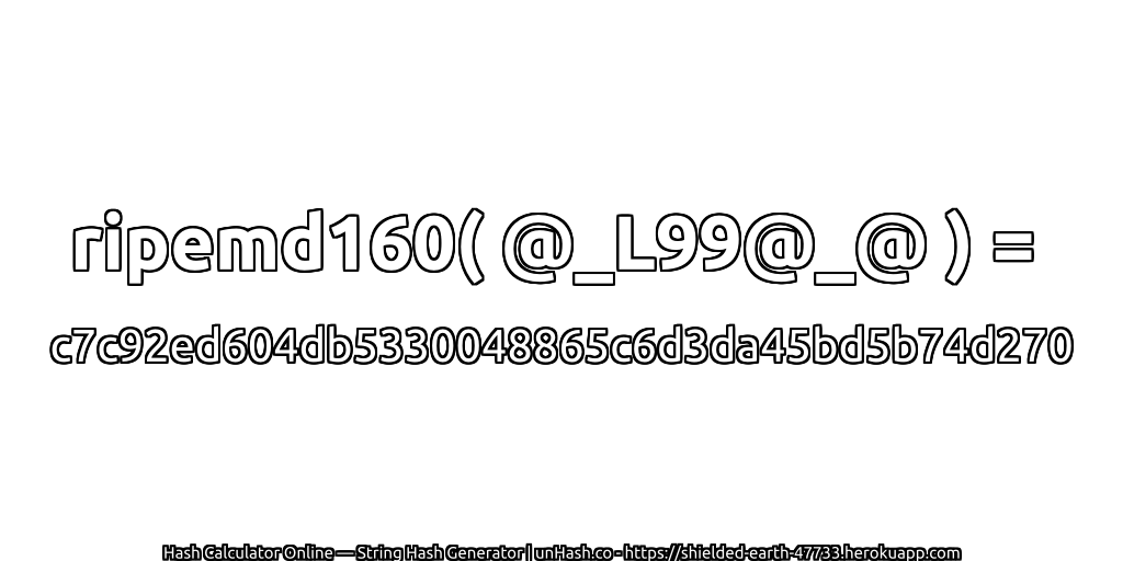 ripemd160( @_L99@_@ ) = c7c92ed604db5330048865c6d3da45bd5b74d270 | unHash.co