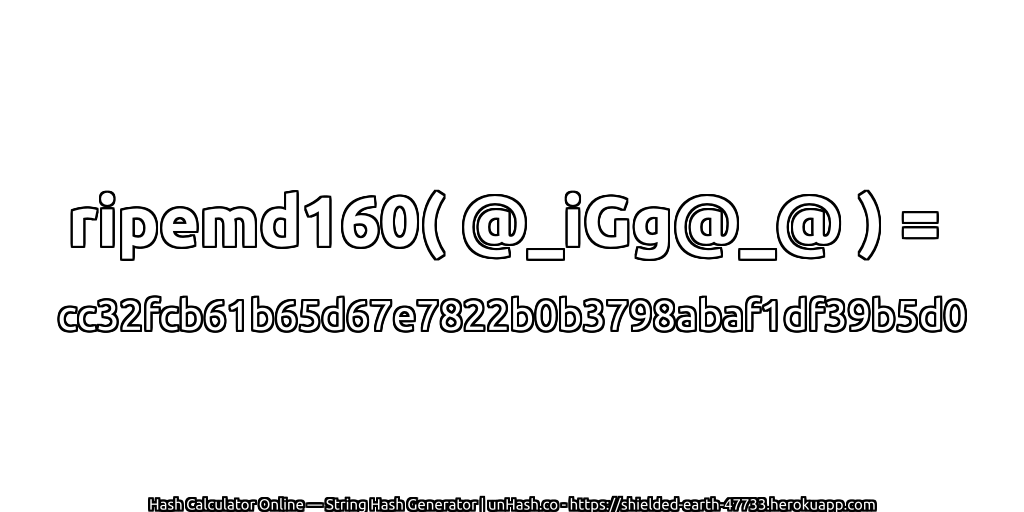 ripemd160( @_iGg@_@ ) = cc32fcb61b65d67e7822b0b3798abaf1df39b5d0 | unHash.co