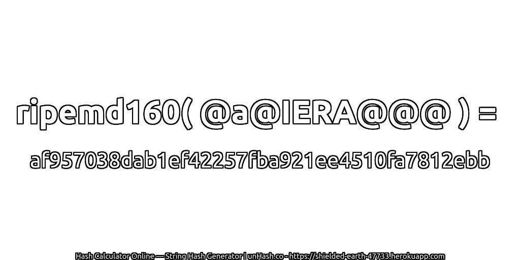 ripemd160( @a@IERA@@@ ) = af957038dab1ef42257fba921ee4510fa7812ebb | unHash.co