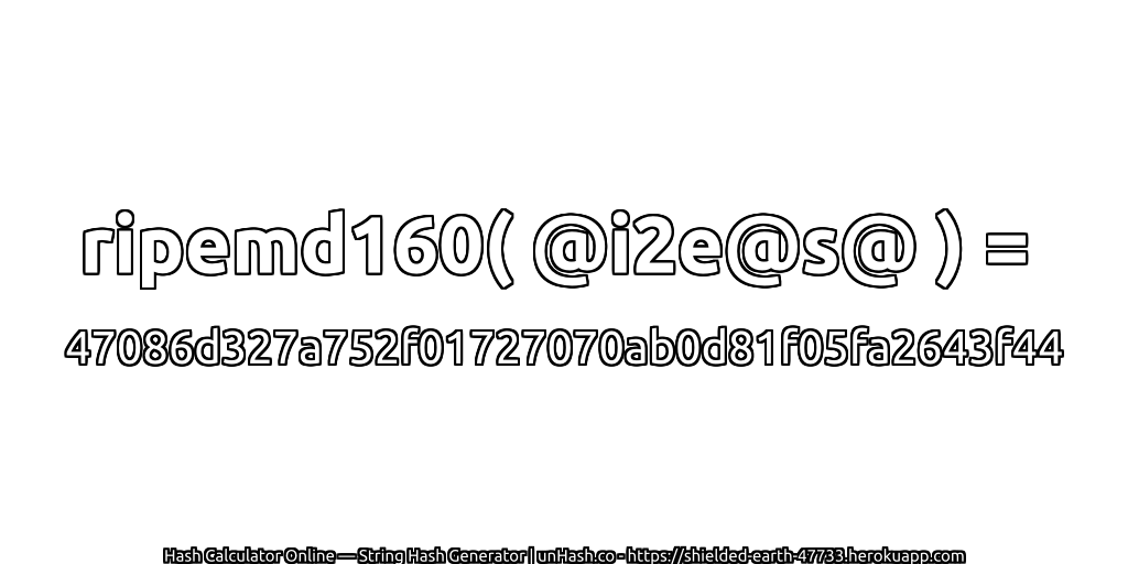 ripemd160( @i2e@s@ ) = 47086d327a752f01727070ab0d81f05fa2643f44 | unHash.co