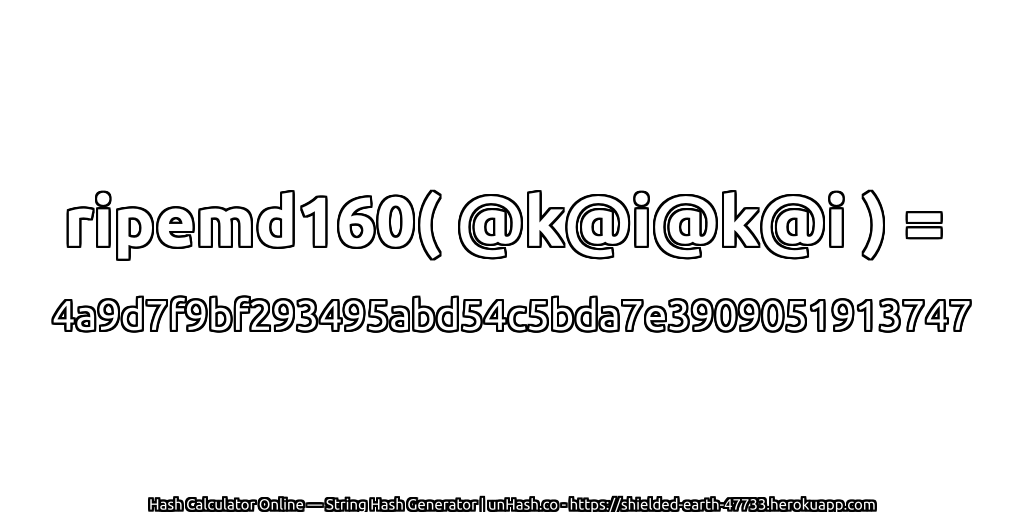 ripemd160( @k@i@k@i ) = 4a9d7f9bf293495abd54c5bda7e3909051913747 | unHash.co